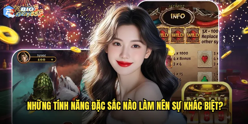 Những tính năng đặc sắc nào làm nên sự khác biệt?