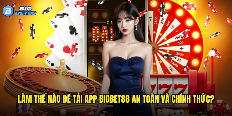 Làm thế nào để tải app Bigbet88 an toàn và chính thức?